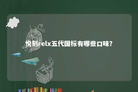 悦刻relx五代国标有哪些口味？ 
